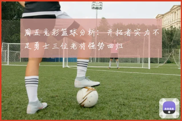 周五竞彩篮球分析：开拓者实力不足勇士三位老将强势回归
