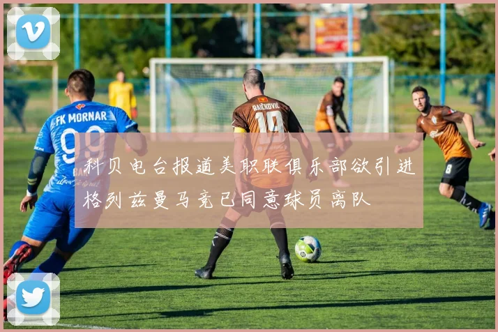 科贝电台报道美职联俱乐部欲引进格列兹曼马竞已同意球员离队