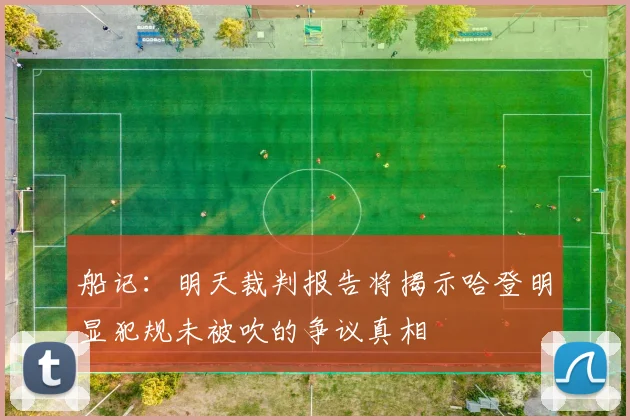 船记：明天裁判报告将揭示哈登明显犯规未被吹的争议真相