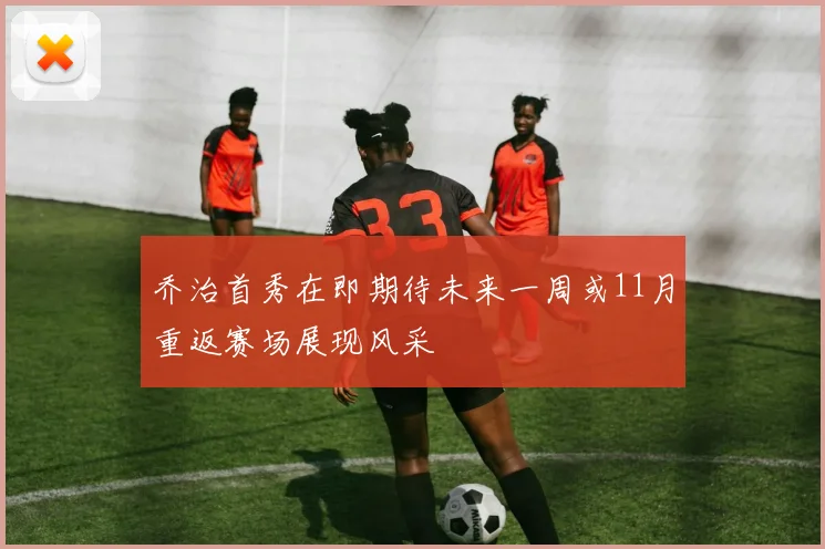 乔治首秀在即期待未来一周或11月重返赛场展现风采