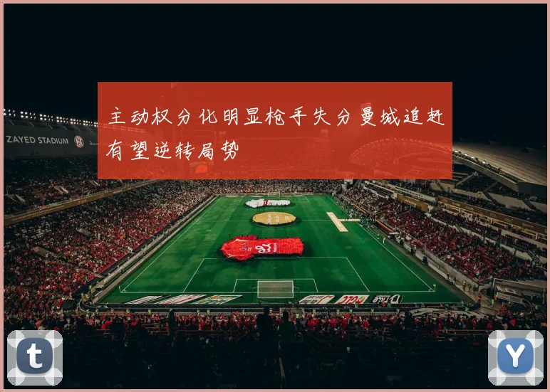 主动权分化明显枪手失分曼城追赶有望逆转局势