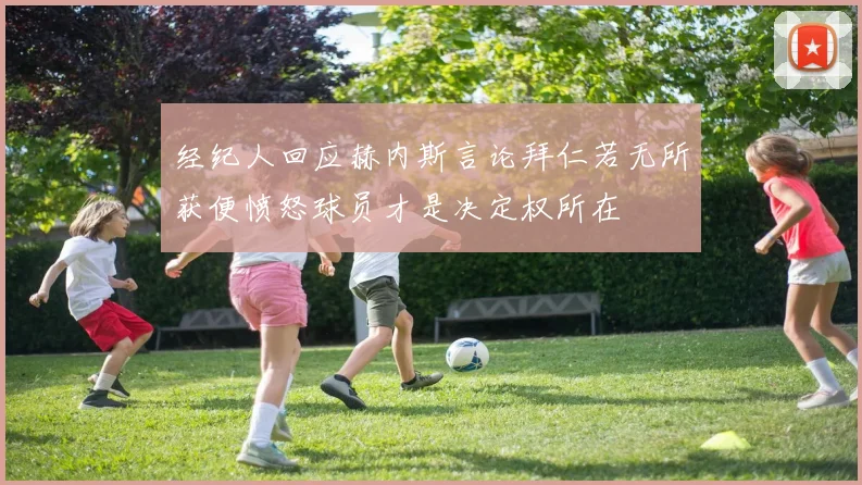 经纪人回应赫内斯言论拜仁若无所获便愤怒球员才是决定权所在