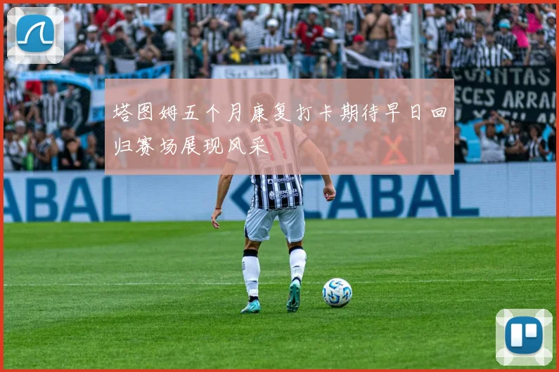 塔图姆五个月康复打卡期待早日回归赛场展现风采