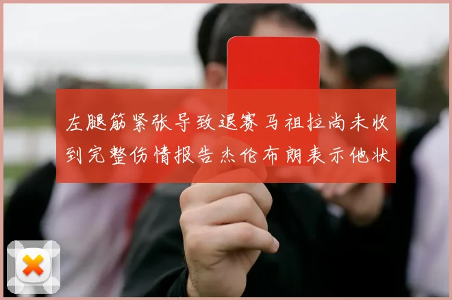 左腿筋紧张导致退赛马祖拉尚未收到完整伤情报告杰伦布朗表示他状态良好