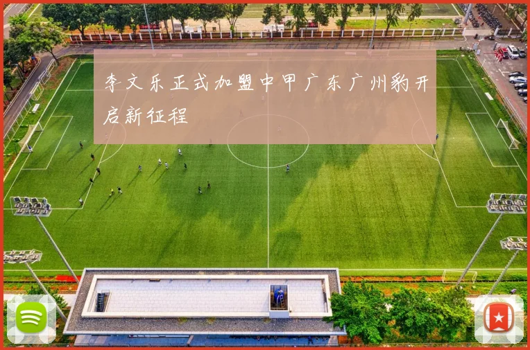 李文乐正式加盟中甲广东广州豹开启新征程