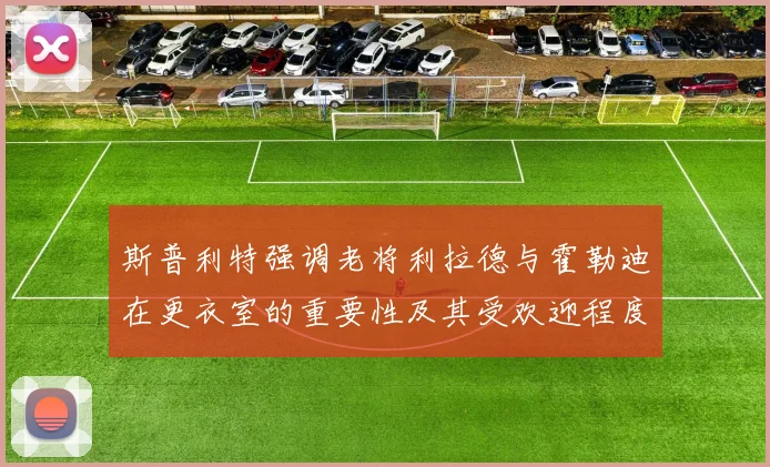 斯普利特强调老将利拉德与霍勒迪在更衣室的重要性及其受欢迎程度