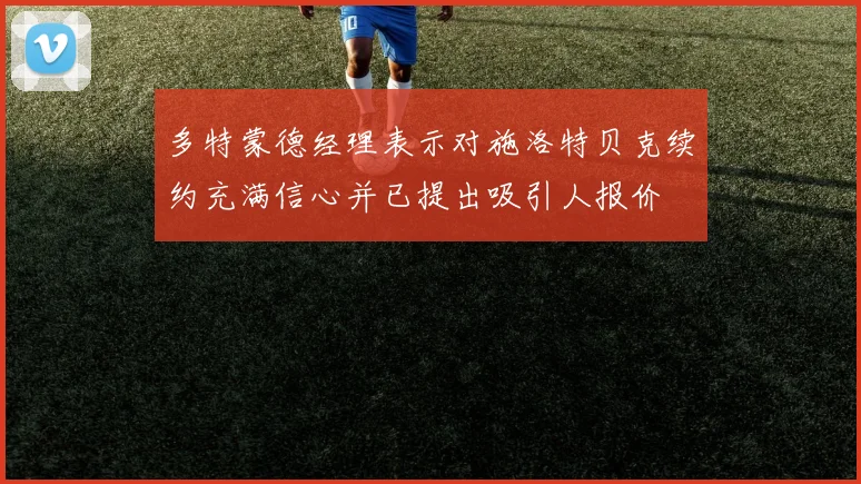 多特蒙德经理表示对施洛特贝克续约充满信心并已提出吸引人报价