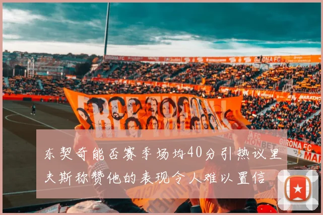 东契奇能否赛季场均40分引热议里夫斯称赞他的表现令人难以置信